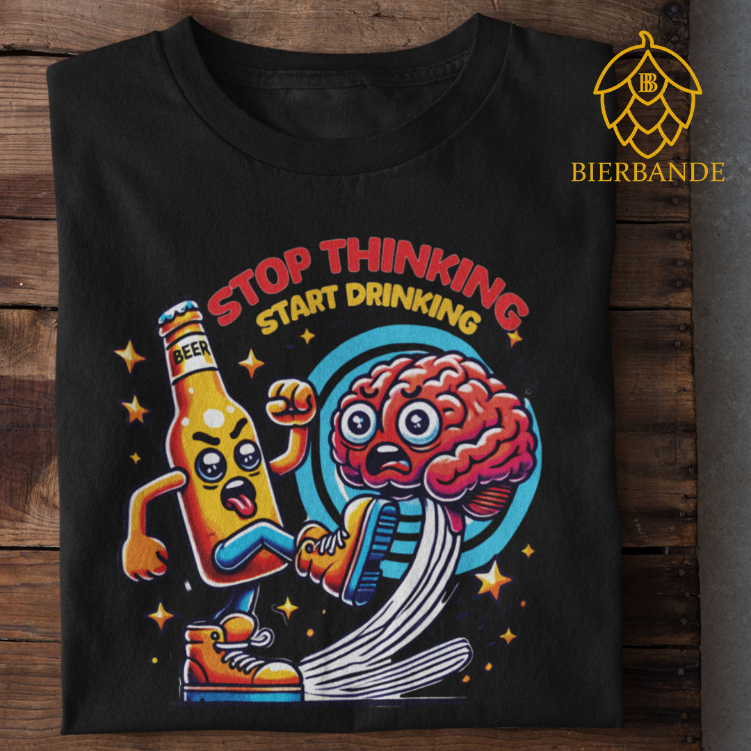 STOP THINKING - UNISEX T-Shirt - Bierbande